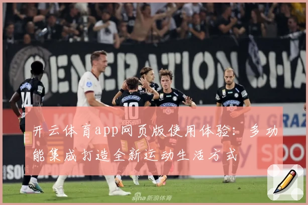 开云体育app网页版使用体验：多功能集成打造全新运动生活方式