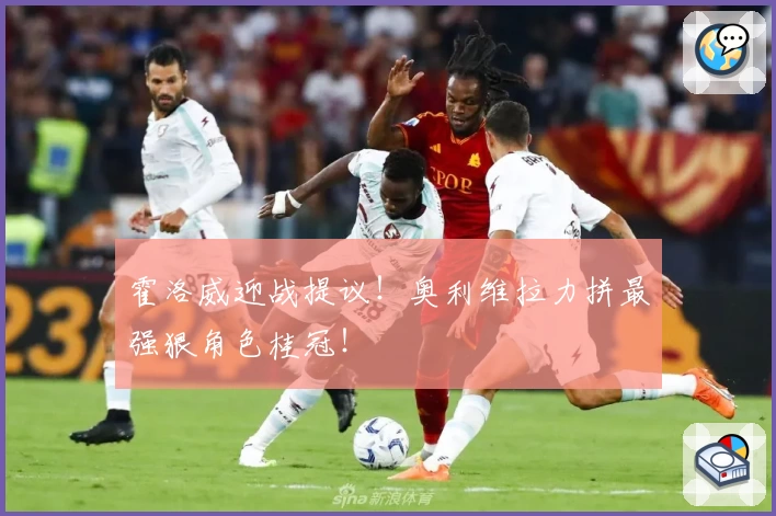 霍洛威迎战提议！奥利维拉力拼最强狠角色桂冠！