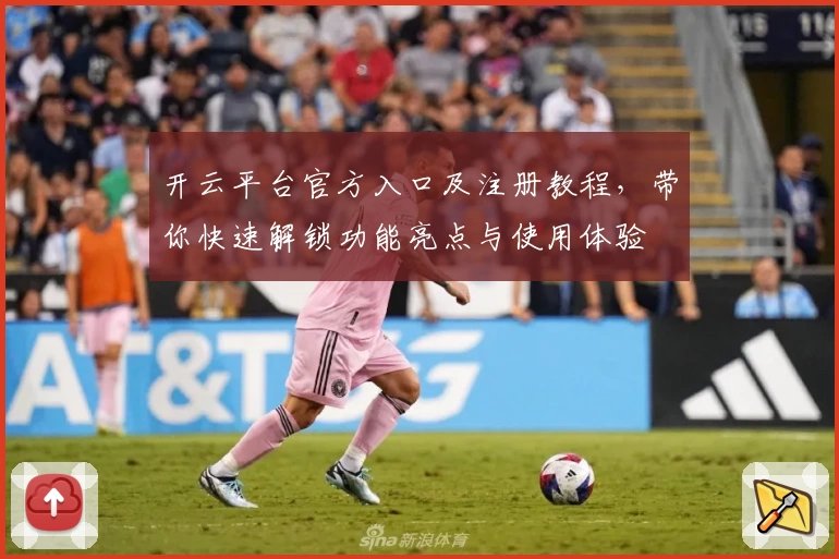 开云平台官方入口及注册教程，带你快速解锁功能亮点与使用体验