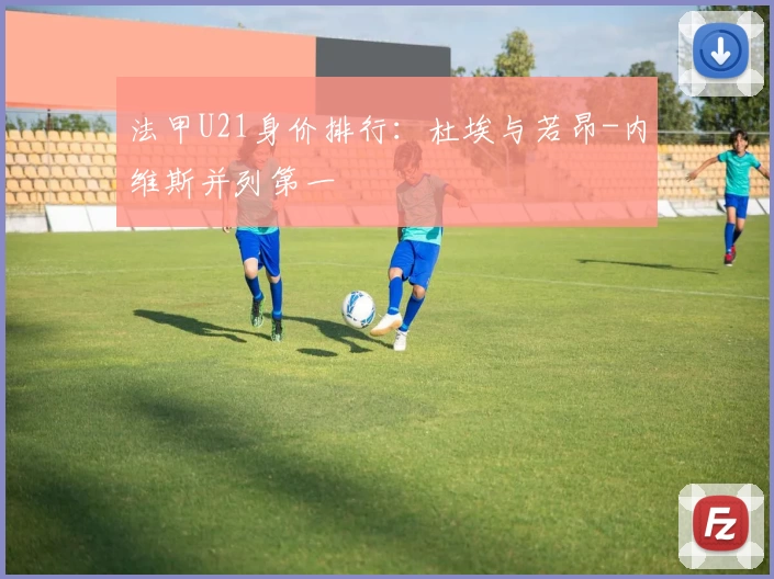 法甲U21身价排行：杜埃与若昂-内维斯并列第一