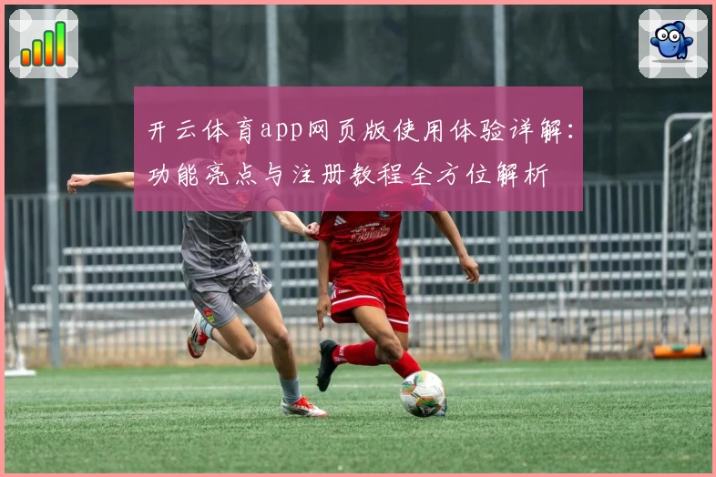 开云体育app网页版使用体验详解：功能亮点与注册教程全方位解析