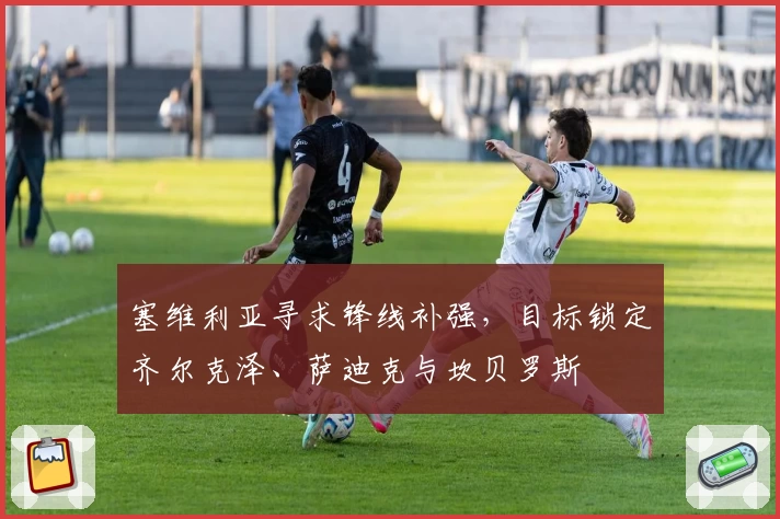 塞维利亚寻求锋线补强，目标锁定齐尔克泽、萨迪克与坎贝罗斯