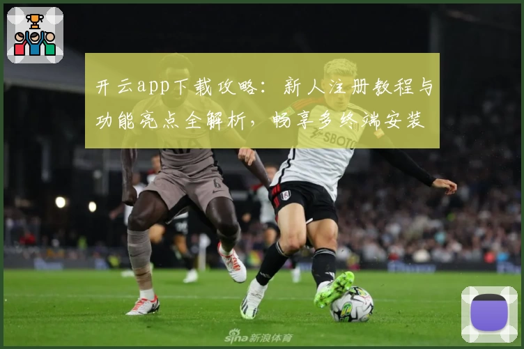 开云app下载攻略：新人注册教程与功能亮点全解析，畅享多终端安装体验