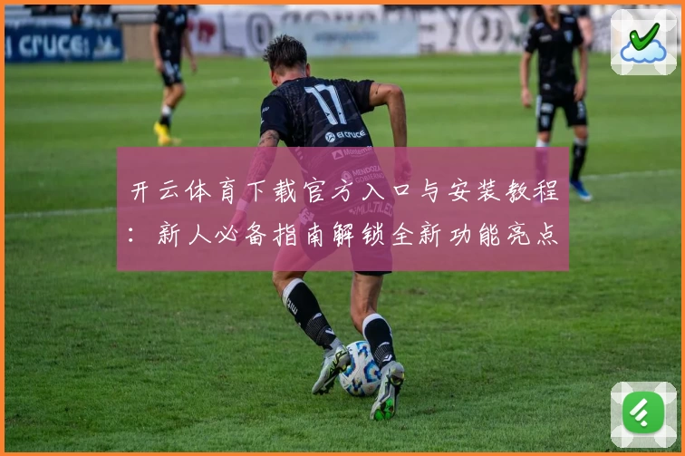 开云体育下载官方入口与安装教程：新人必备指南解锁全新功能亮点