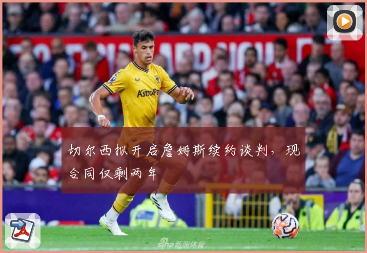 切尔西拟开启詹姆斯续约谈判，现合同仅剩两年