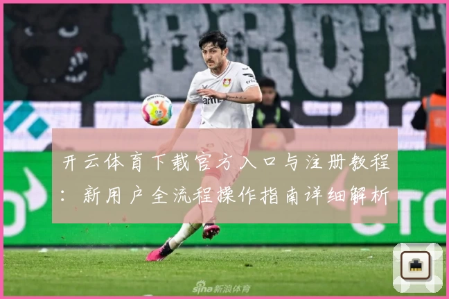 开云体育下载官方入口与注册教程：新用户全流程操作指南详细解析