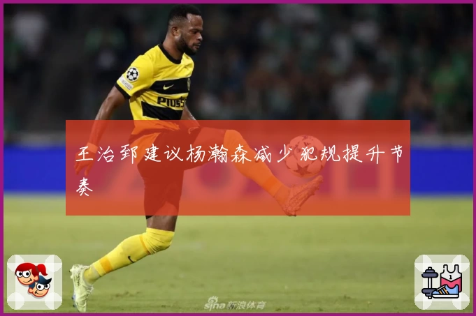 王治郅建议杨瀚森减少犯规提升节奏