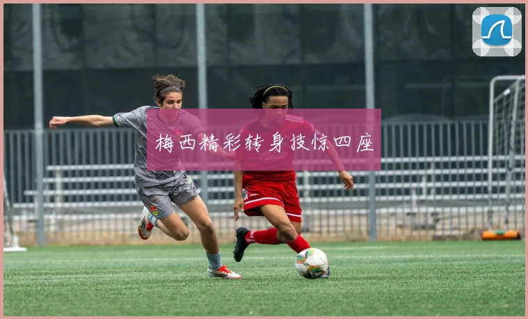 梅西精彩转身技惊四座