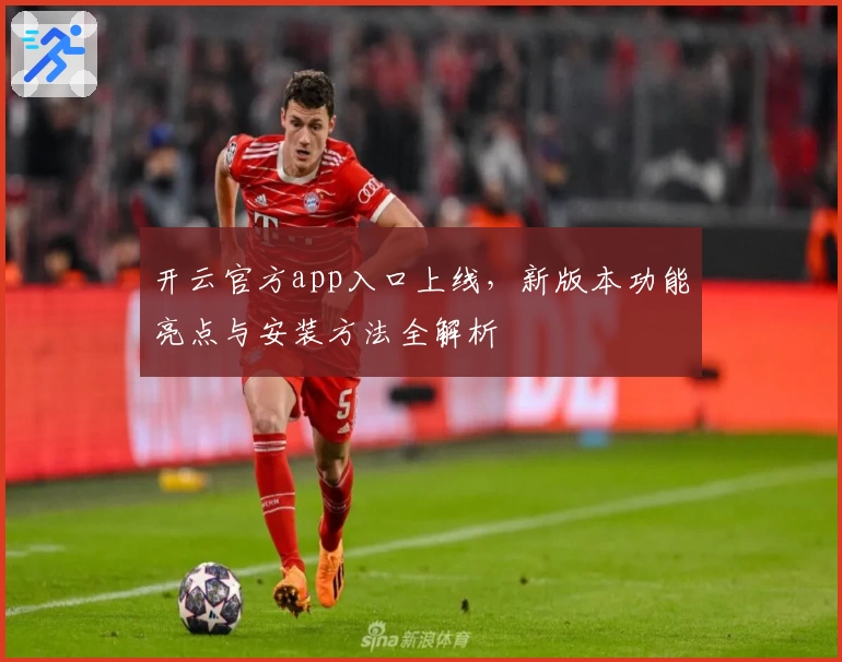 开云官方app入口上线,新版本功能亮点与安装方法全解析