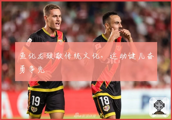 鱼化龙致敬传统文化，运动健儿奋勇争先