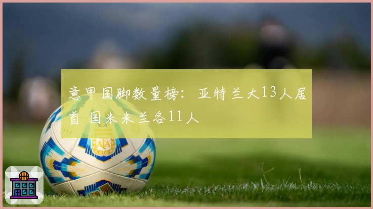 意甲国脚数量榜：亚特兰大13人居首 国米米兰各11人
