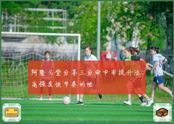 阿隆戈登分享三分命中率提升法：高强度快节奏训练