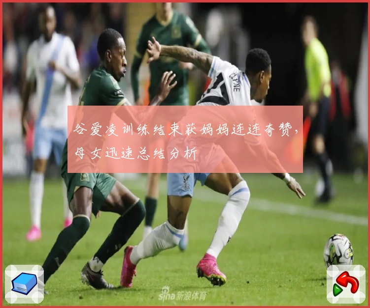 谷爱凌训练结束获妈妈连连夸赞,母女迅速总结分析